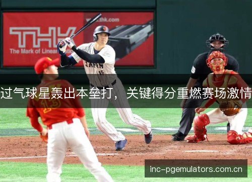过气球星轰出本垒打，关键得分重燃赛场激情