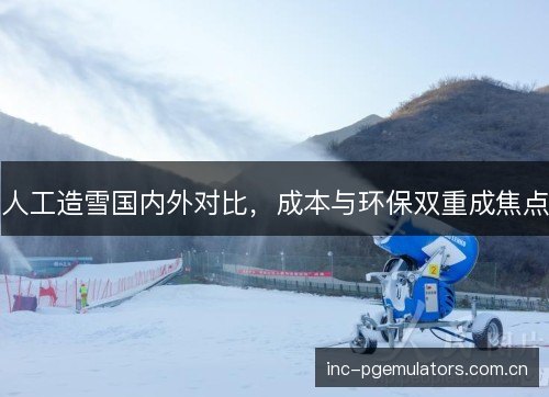人工造雪国内外对比，成本与环保双重成焦点